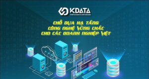 Kdata - chỗ dựa hạ tầng công nghệ vững chắc cho các doanh nghiệp Việt trong mùa dịch