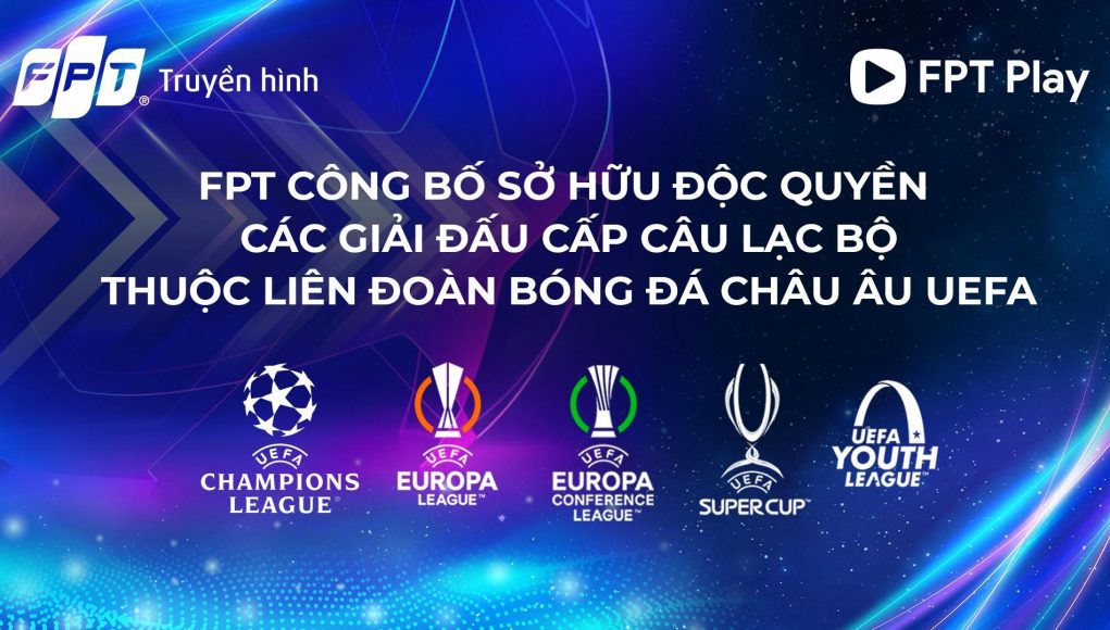 FPT độc quyền bản quyền các giải đấu cấp CLB thuộc UEFA