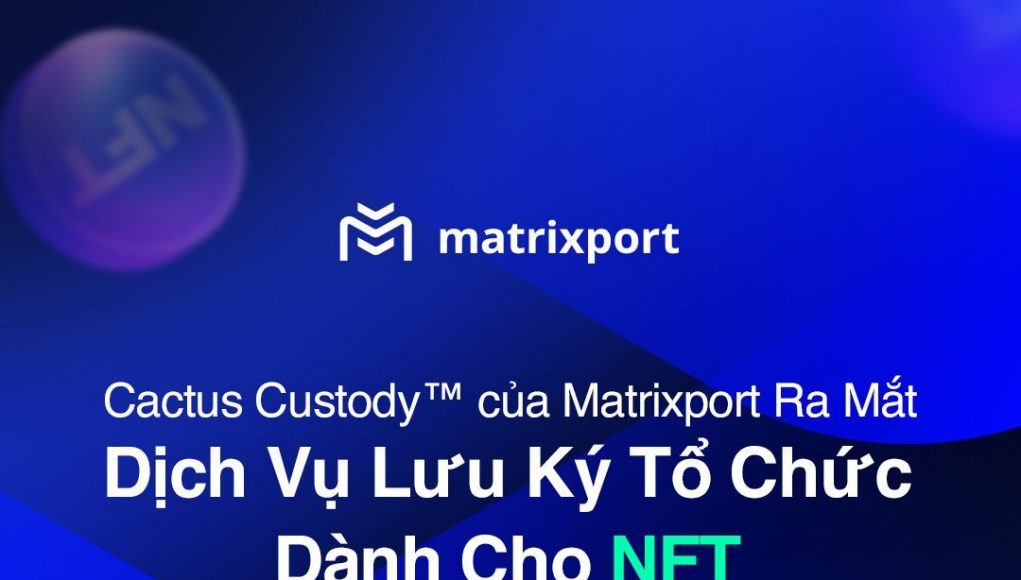 Cactus Custody của Matrixport ra mắt dịch vụ lưu ký tổ chức dành cho NFT